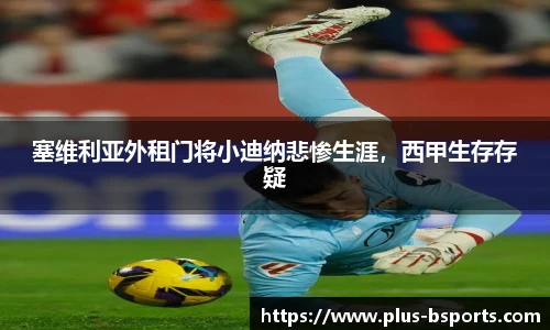 塞维利亚外租门将小迪纳悲惨生涯，西甲生存存疑