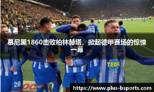 慕尼黑1860击败柏林赫塔，掀起德甲赛场的惊悚一幕