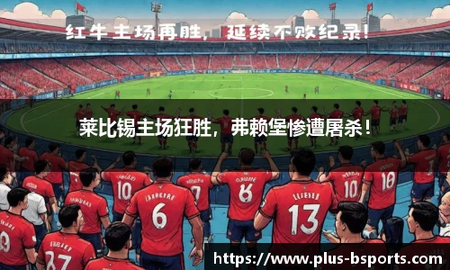 莱比锡主场狂胜，弗赖堡惨遭屠杀！