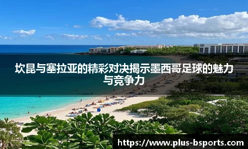 坎昆与塞拉亚的精彩对决揭示墨西哥足球的魅力与竞争力