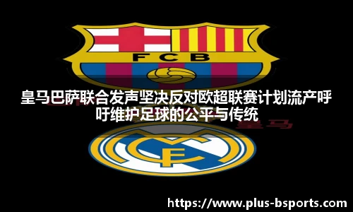 皇马巴萨联合发声坚决反对欧超联赛计划流产呼吁维护足球的公平与传统