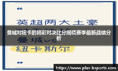 曼城对纽卡的精彩对决比分揭晓赛季最新战绩分析